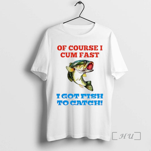 Trending Of Course I Cum Fast I Got Fish To Catch Premium T Shirts Sweater Hoodie, Sweatshirt | AU18TeeNovaLab.com