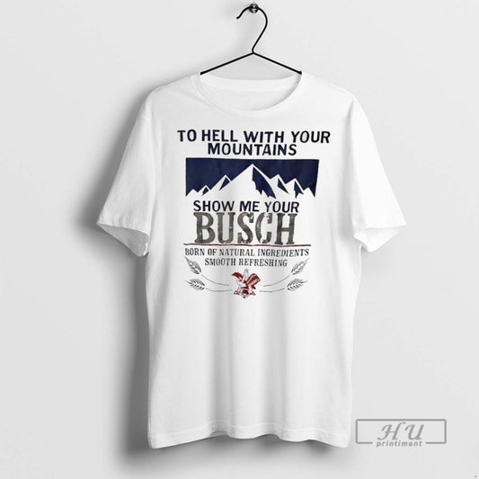 Trending Officials To Hell With Your Mountains Show Me Your Busch Born Of Natural Ingredients