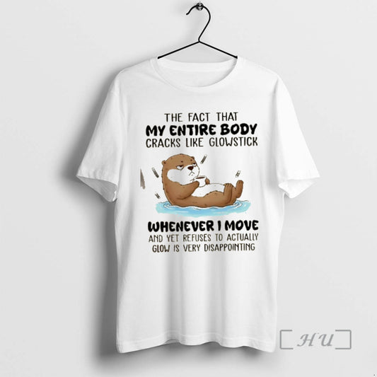 Trending Otter The Fact That My Entire Body Cracks Like Glowstick Whenever I Move Premium T-Shirts, Hoodie, Sweatshirt