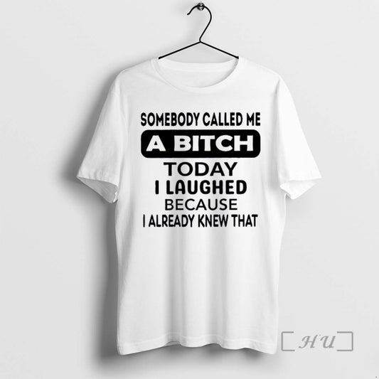 Trending Somebody Called Me A Bitch Today I Laughed Because I Already Knew That Premium T-Shirts, Hoodie, Sweatshirt