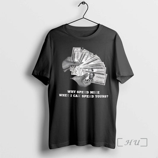Trending Why Spend Mine When I Can Spend Yours T-Shirts, Hoodie, Sweatshirt | AU18TeeNovaLab.com