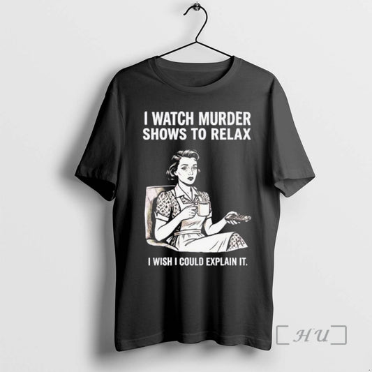 Trending Women I Watch Murder Shows To Relax I Wish I Could Explain It Premium T-Shirts, Hoodie, Sweatshirt