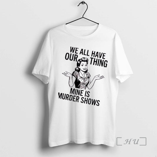 Trending Women We All Have Our Thing Mine Is Murder Shows Premium T Shirts Sweater Hoodie, Sweatshirt | AU18TeeNovaLab.com