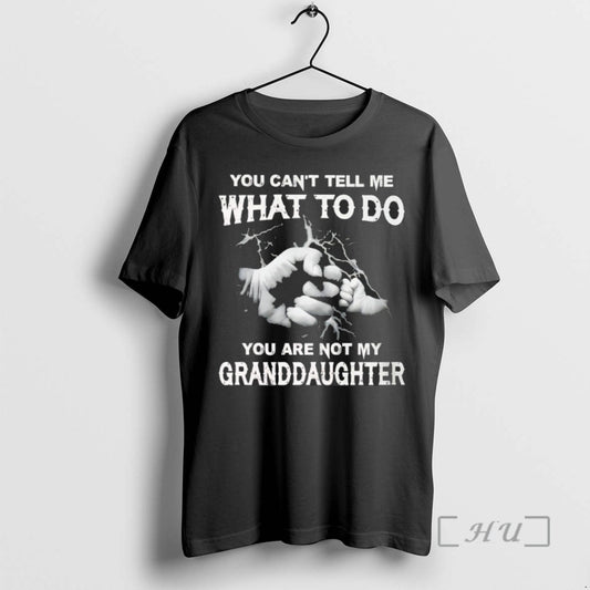 Trending You Cant Tell Me What To Do You Are Not My Granddayghter T Shirts