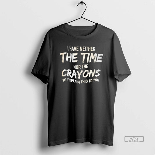 Trendy I Have Neither Nor The Crayons To Explain This To You