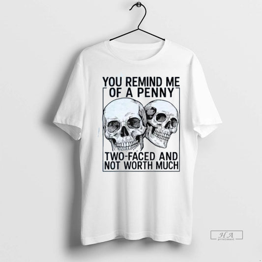 Trendy Official Skulls You Remind Me Of A Penny Two Faced And Not Worth Much