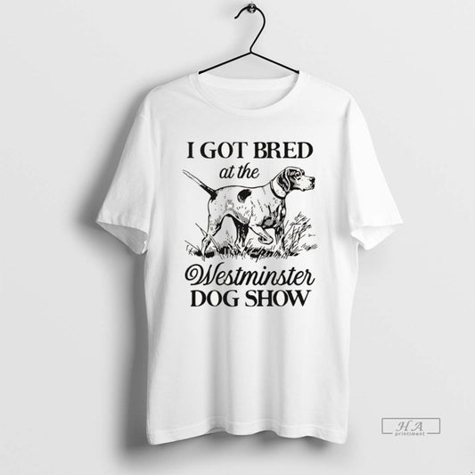 Official I Got Bred At The Westminster Dog Show T-Shirts, Hoodie, Sweatshirt | AU18TeeNovaLab.com